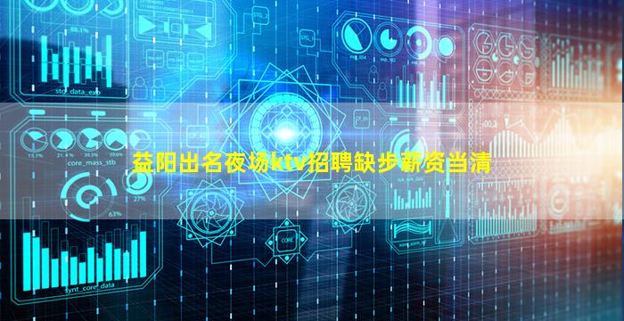 益阳出名夜场ktv招聘缺步薪资当清