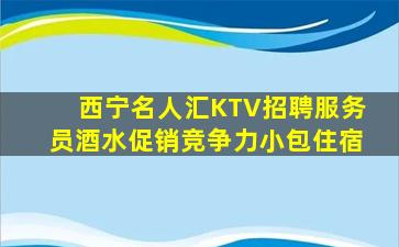 西宁名人汇KTV招聘服务员酒水促销竞争力小包住宿